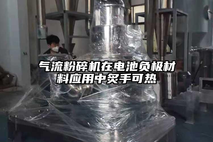 氣流粉碎機在電池負極材料應用中炙手可熱