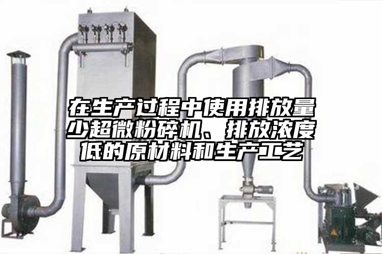 在生產(chǎn)過程中使用排放量少超微粉碎機(jī)、排放濃度低的原材料和生產(chǎn)工藝