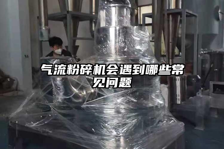 氣流粉碎機會遇到哪些常見問題