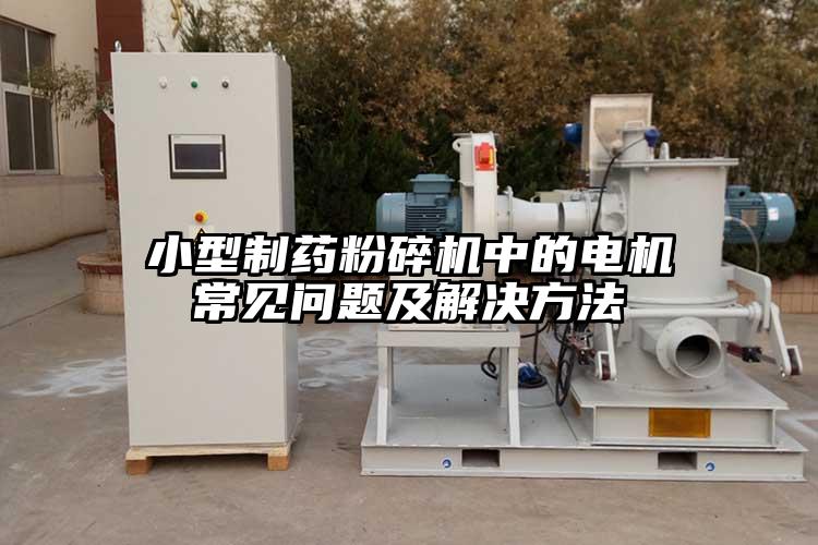 小型制藥粉碎機(jī)中的電機(jī)常見(jiàn)問(wèn)題及解決方法