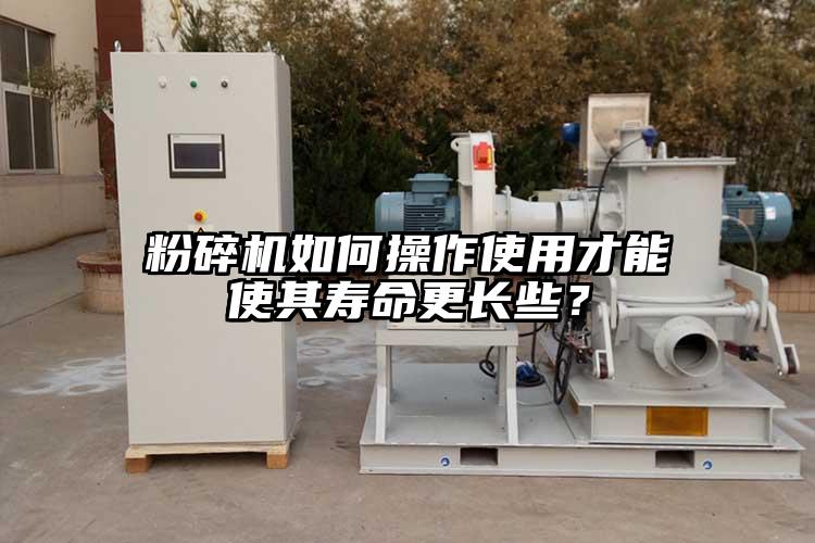 粉碎機如何操作使用才能使其壽命更長些？