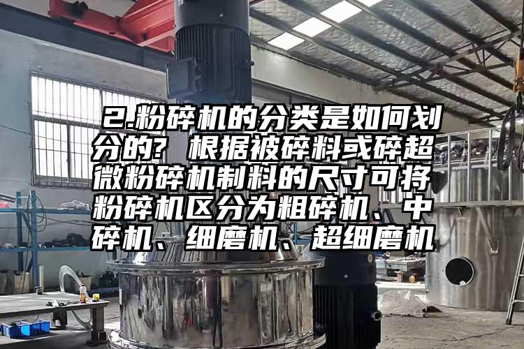  2.粉碎機的分類是如何劃分的? 根據被碎料或碎超微粉碎機制料的尺寸可將粉碎機區分為粗碎機、中碎機、細磨機、超細磨機