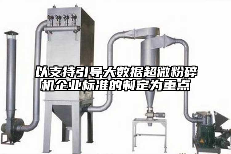 以支持引導大數據超微粉碎機企業標準的制定為重點