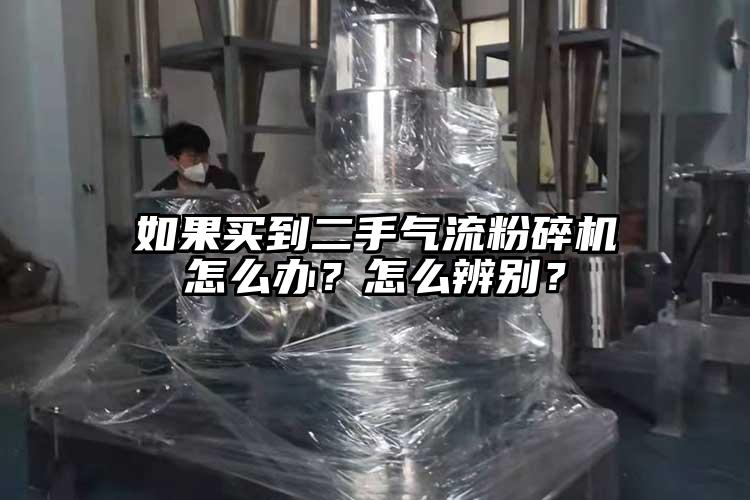 如果買到二手氣流粉碎機怎么辦？怎么辨別？