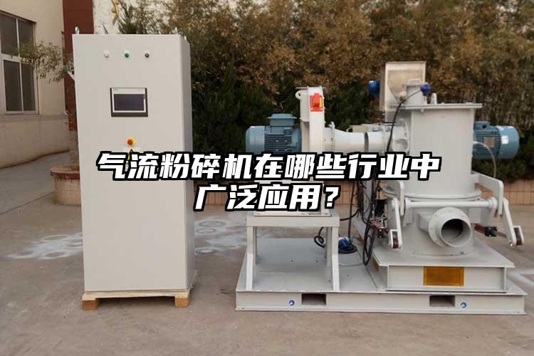 氣流粉碎機在哪些行業(yè)中廣泛應用？