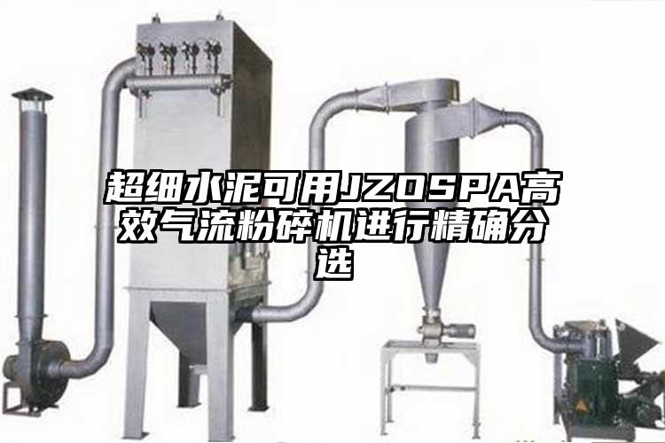 超細水泥可用JZOSPA高效氣流粉碎機進行精確分選