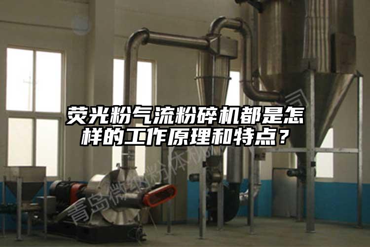 熒光粉氣流粉碎機都是怎樣的工作原理和特點？